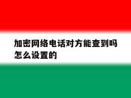 加密网络电话对方能查到吗怎么设置的