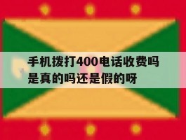 手机拨打400电话收费吗是真的吗还是假的呀的简单介绍