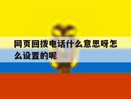 包含网页回拨电话什么意思呀怎么设置的呢的词条