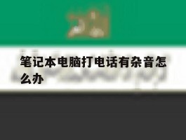 笔记本电脑打电话有杂音怎么办