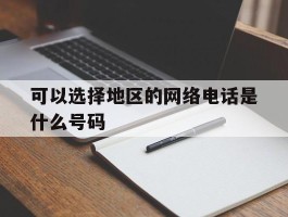 可以选择地区的网络电话是什么号码
