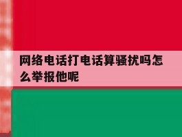 网络电话打电话算骚扰吗怎么举报他呢的简单介绍