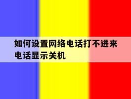 如何设置网络电话打不进来电话显示关机的简单介绍