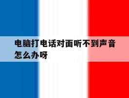 电脑打电话对面听不到声音怎么办呀