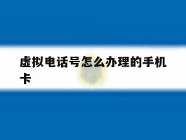虚拟电话号怎么办理的手机卡