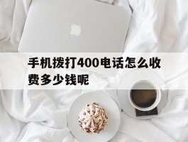 手机拨打400电话怎么收费多少钱呢