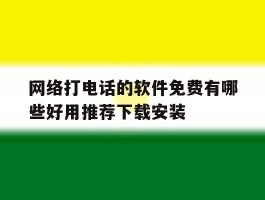 网络打电话的软件免费有哪些好用推荐下载安装的简单介绍