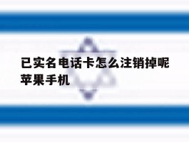 已实名电话卡怎么注销掉呢苹果手机的简单介绍