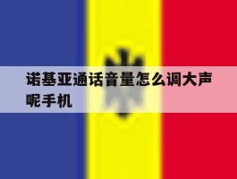 诺基亚通话音量怎么调大声呢手机