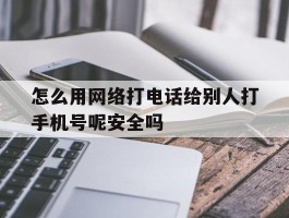 关于怎么用网络打电话给别人打手机号呢安全吗的信息