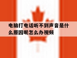 电脑打电话听不到声音是什么原因呢怎么办视频的简单介绍