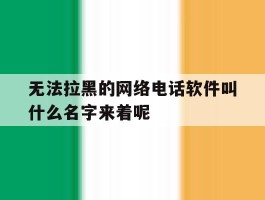无法拉黑的网络电话软件叫什么名字来着呢的简单介绍