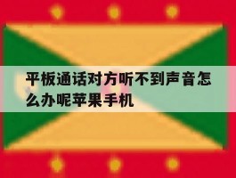 包含平板通话对方听不到声音怎么办呢苹果手机的词条