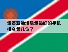 诺基亚通话质量最好的手机排名第几位了的简单介绍