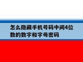 怎么隐藏手机号码中间4位数的数字和字母密码