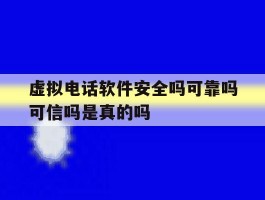 关于虚拟电话软件安全吗可靠吗可信吗是真的吗的信息
