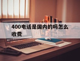 400电话是国内的吗怎么收费