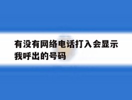 关于有没有网络电话打入会显示我呼出的号码的信息