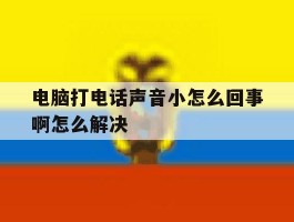 电脑打电话声音小怎么回事啊怎么解决