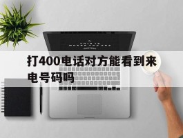 打400电话对方能看到来电号码吗