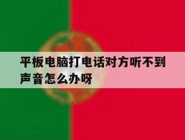 包含平板电脑打电话对方听不到声音怎么办呀的词条