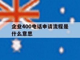 企业400电话申请流程是什么意思