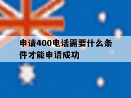 申请400电话需要什么条件才能申请成功