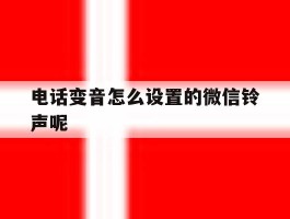 电话变音怎么设置的微信铃声呢