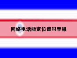 网络电话能定位置吗苹果
