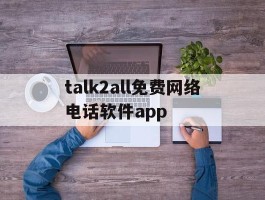 talk2all免费网络电话软件app的简单介绍