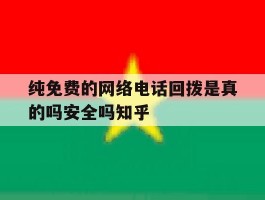 包含纯免费的网络电话回拨是真的吗安全吗知乎的词条