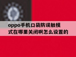 oppo手机口袋防误触模式在哪里关闭啊怎么设置的