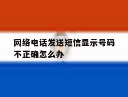 网络电话发送短信显示号码不正确怎么办