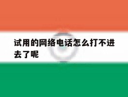 试用的网络电话怎么打不进去了呢