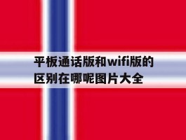 平板通话版和wifi版的区别在哪呢图片大全的简单介绍