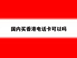 国内买香港电话卡可以吗