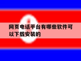 网页电话平台有哪些软件可以下载安装的