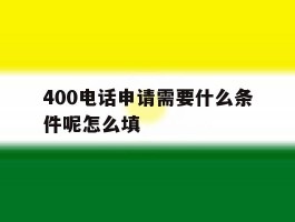 400电话申请需要什么条件呢怎么填