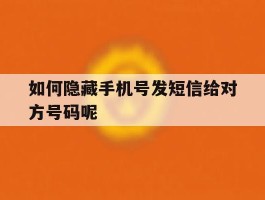 如何隐藏手机号发短信给对方号码呢