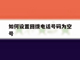 如何设置回拨电话号码为空号