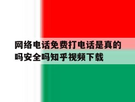 网络电话免费打电话是真的吗安全吗知乎视频下载的简单介绍