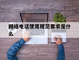 网络电话使用规范要求是什么