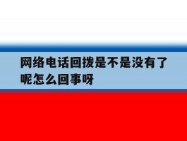 网络电话回拨是不是没有了呢怎么回事呀的简单介绍