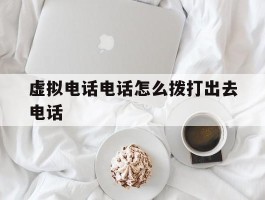 虚拟电话电话怎么拨打出去电话