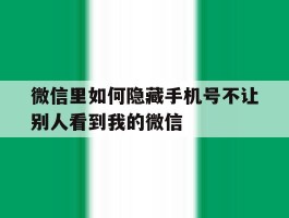 微信里如何隐藏手机号不让别人看到我的微信