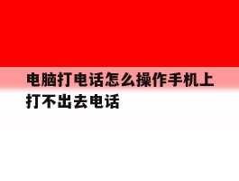 电脑打电话怎么操作手机上打不出去电话