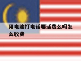 用电脑打电话要话费么吗怎么收费