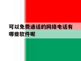 可以免费通话的网络电话有哪些软件呢