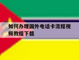 如何办理国外电话卡流程视频教程下载