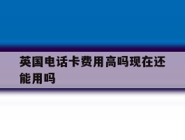 英国电话卡费用高吗现在还能用吗